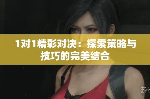 1对1精彩对决：探索策略与技巧的完美结合