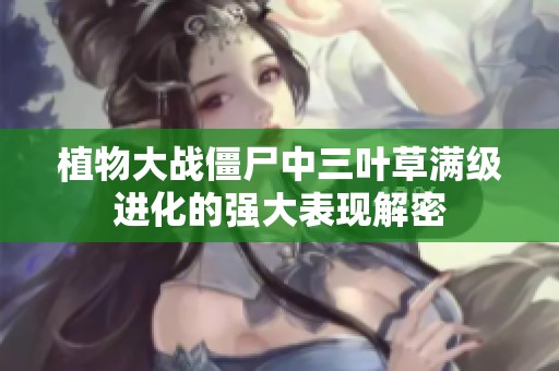 植物大战僵尸中三叶草满级进化的强大表现解密