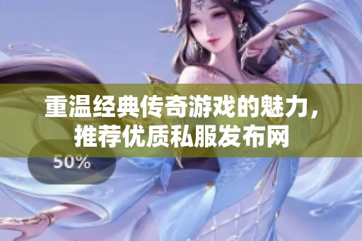 重温经典传奇游戏的魅力，推荐优质私服发布网
