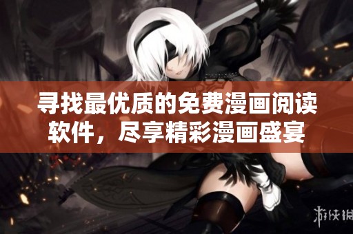 寻找最优质的免费漫画阅读软件，尽享精彩漫画盛宴