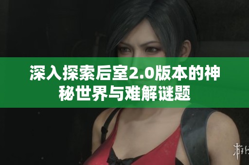 深入探索后室2.0版本的神秘世界与难解谜题
