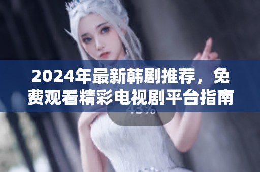 2024年最新韩剧推荐，免费观看精彩电视剧平台指南