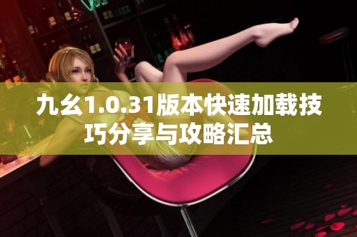 九幺1.0.31版本快速加载技巧分享与攻略汇总
