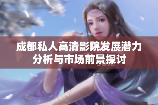 成都私人高清影院发展潜力分析与市场前景探讨
