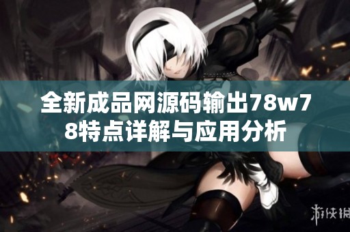 全新成品网源码输出78w78特点详解与应用分析