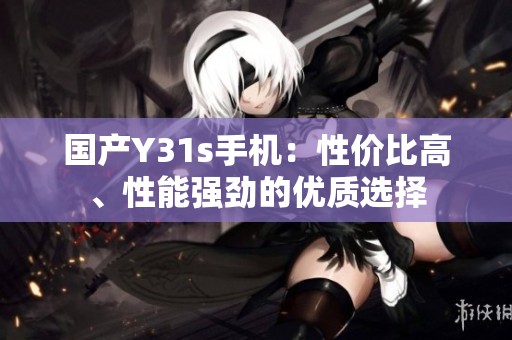 国产Y31s手机：性价比高、性能强劲的优质选择