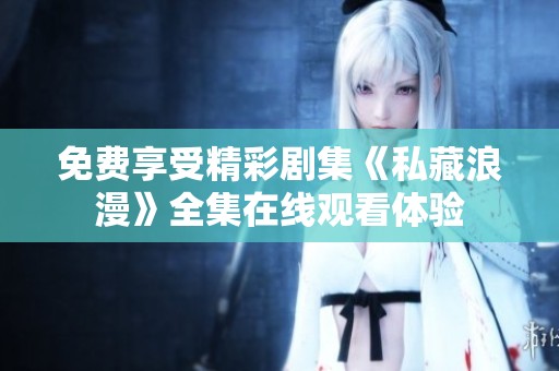 免费享受精彩剧集《私藏浪漫》全集在线观看体验