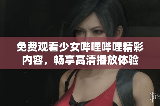 免费观看少女哔哩哔哩精彩内容，畅享高清播放体验