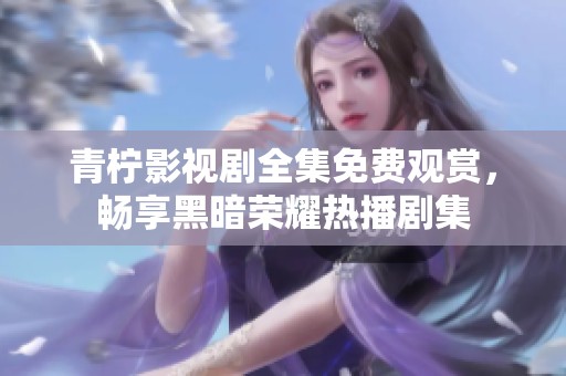 青柠影视剧全集免费观赏，畅享黑暗荣耀热播剧集