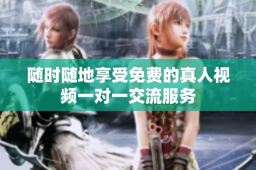 随时随地享受免费的真人视频一对一交流服务