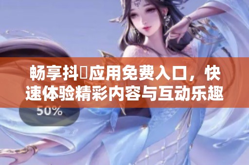 畅享抖抈应用免费入口，快速体验精彩内容与互动乐趣