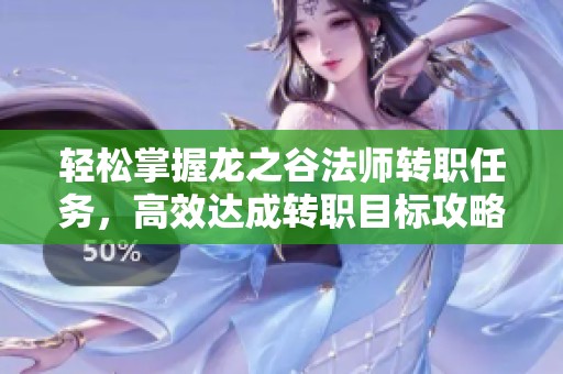 轻松掌握龙之谷法师转职任务，高效达成转职目标攻略
