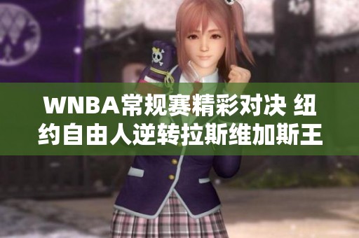WNBA常规赛精彩对决 纽约自由人逆转拉斯维加斯王牌取得胜利
