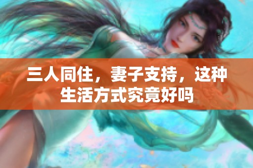 三人同住，妻子支持，这种生活方式究竟好吗