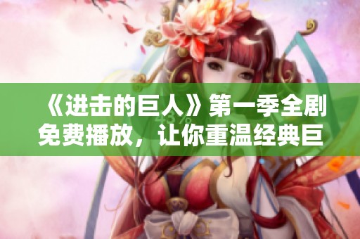 《进击的巨人》第一季全剧免费播放，让你重温经典巨人之战