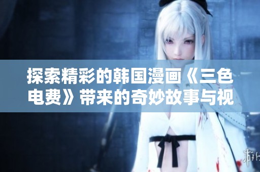 探索精彩的韩国漫画《三色电费》带来的奇妙故事与视觉盛宴