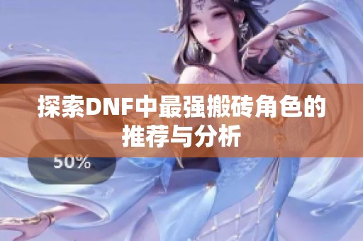 探索DNF中最强搬砖角色的推荐与分析