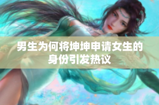 男生为何将坤坤申请女生的身份引发热议