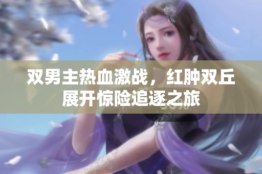 双男主热血激战，红肿双丘展开惊险追逐之旅