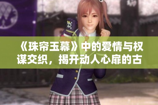 《珠帘玉幕》中的爱情与权谋交织，揭开动人心扉的古代传奇
