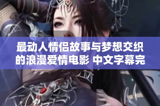 最动人情侣故事与梦想交织的浪漫爱情电影 中文字幕完整版
