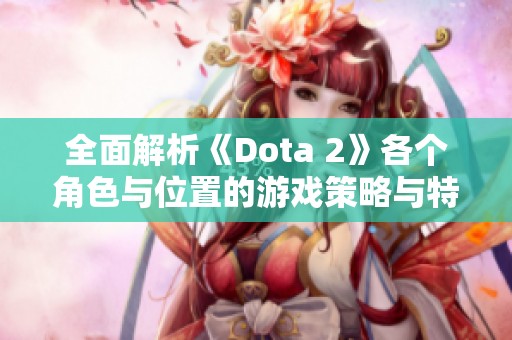 全面解析《Dota 2》各个角色与位置的游戏策略与特点