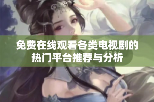 免费在线观看各类电视剧的热门平台推荐与分析