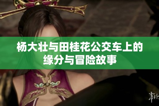 杨大壮与田桂花公交车上的缘分与冒险故事
