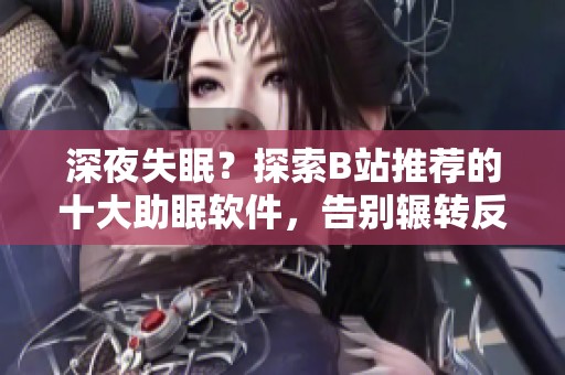 深夜失眠？探索B站推荐的十大助眠软件，告别辗转反侧！
