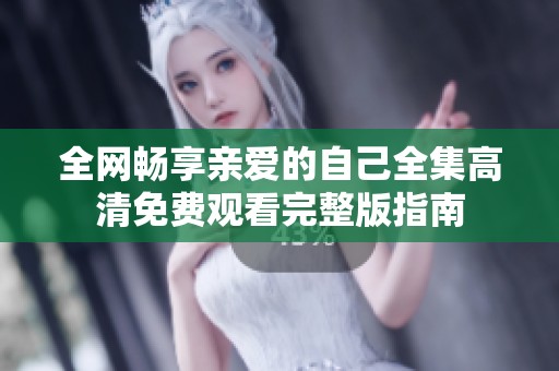 全网畅享亲爱的自己全集高清免费观看完整版指南