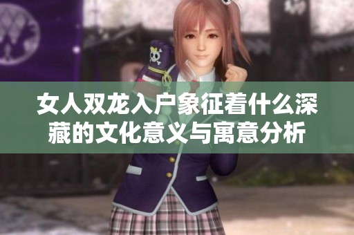女人双龙入户象征着什么深藏的文化意义与寓意分析