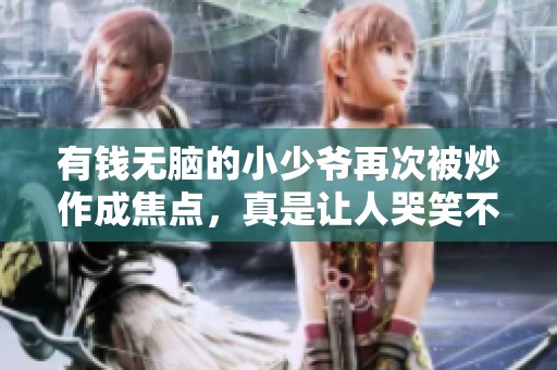 有钱无脑的小少爷再次被炒作成焦点，真是让人哭笑不得