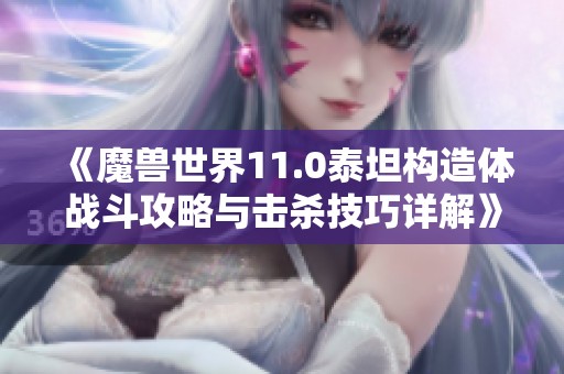 《魔兽世界11.0泰坦构造体战斗攻略与击杀技巧详解》