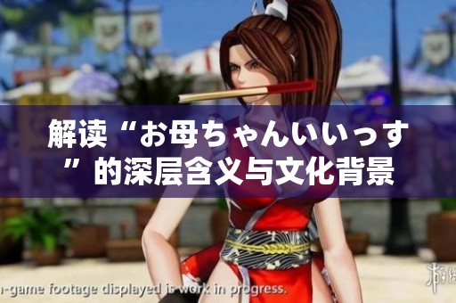 解读“お母ちゃんいいっす”的深层含义与文化背景