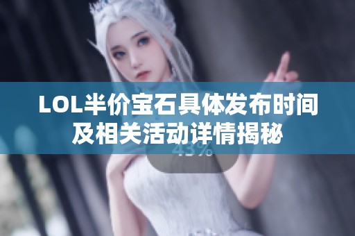 LOL半价宝石具体发布时间及相关活动详情揭秘