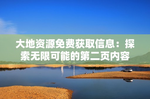 大地资源免费获取信息：探索无限可能的第二页内容