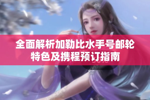 全面解析加勒比水手号邮轮特色及携程预订指南