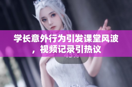 学长意外行为引发课堂风波，视频记录引热议