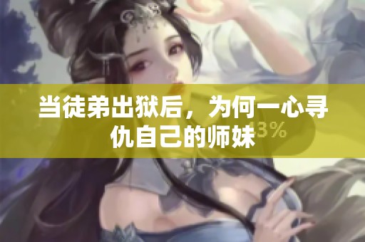 当徒弟出狱后，为何一心寻仇自己的师妹