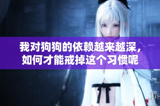 我对狗狗的依赖越来越深，如何才能戒掉这个习惯呢
