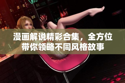 漫画解说精彩合集，全方位带你领略不同风格故事