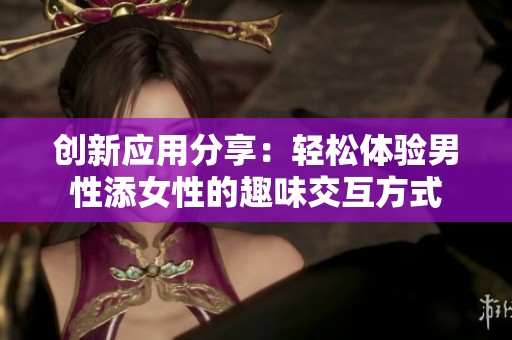 创新应用分享：轻松体验男性添女性的趣味交互方式