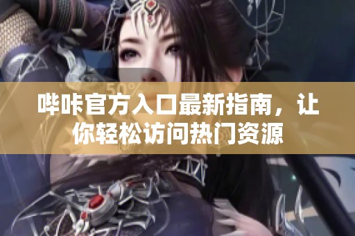 哔咔官方入口最新指南，让你轻松访问热门资源