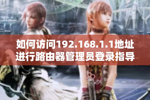如何访问192.168.1.1地址进行路由器管理员登录指导