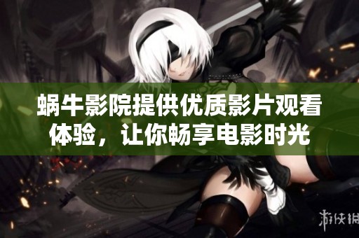 蜗牛影院提供优质影片观看体验，让你畅享电影时光