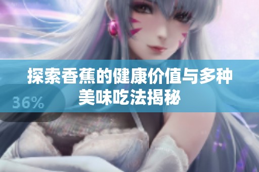 探索香蕉的健康价值与多种美味吃法揭秘