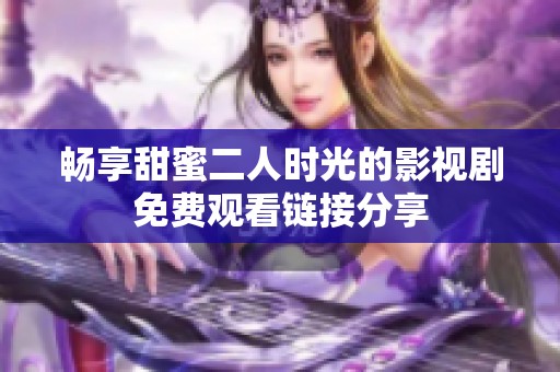 畅享甜蜜二人时光的影视剧免费观看链接分享