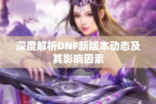 深度解析DNF新版本动态及其影响因素