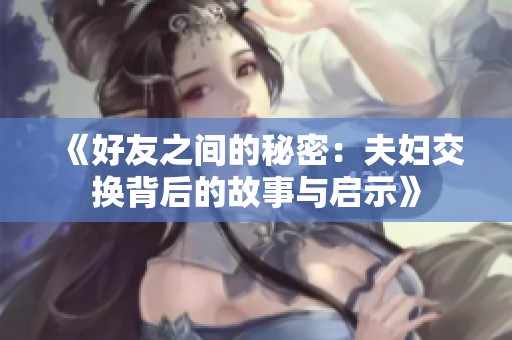 《好友之间的秘密：夫妇交换背后的故事与启示》