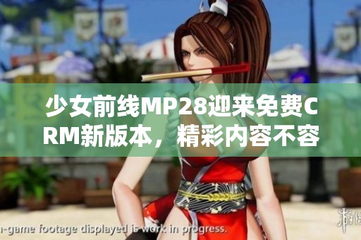 少女前线MP28迎来免费CRM新版本，精彩内容不容错过